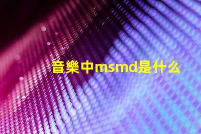 音樂中msmd是什么意思 msmd電池是什么嗎